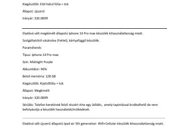 Eladóvá vált megkímélt állapotú Iphone SE 2020 készülék kihasználatlanság miatt. Irányár: 45.000 Ft, az ár ésszerű keretek között alkuképes. (Többféle eszköz is elérhető, Iphone 14-től visszafelé, további információk telefonon: 06 20 274 5222) Szolgáltatótól vásárolva (Yettel), kártyafüggő készülék. Paraméterek: Típus: Iphone SE 2020 Szín: Black Akkumlátor: 91% Belső memória: 64 GB Kiegészítők: tok Állapot: megkímélt Irányár: 45.000 Ft A készülékek több helyen is hirdetve vannak. Elsősorban helyi vásárlónak, de postázás is megoldható előreutalás esetén a vevő terhére. Kérdés esetén az alábbi telefonszámon érdeklődhet: 06 20 274 5222