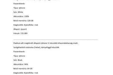 Eladóvá vált megkímélt állapotú Iphone SE 2020 készülék kihasználatlanság miatt. Irányár: 45.000 Ft, az ár ésszerű keretek között alkuképes. (Többféle eszköz is elérhető, Iphone 14-től visszafelé, további információk telefonon: 06 20 274 5222) Szolgáltatótól vásárolva (Yettel), kártyafüggő készülék. Paraméterek: Típus: Iphone SE 2020 Szín: Black Akkumlátor: 91% Belső memória: 64 GB Kiegészítők: tok Állapot: megkímélt Irányár: 45.000 Ft A készülékek több helyen is hirdetve vannak. Elsősorban helyi vásárlónak, de postázás is megoldható előreutalás esetén a vevő terhére. Kérdés esetén az alábbi telefonszámon érdeklődhet: 06 20 274 5222